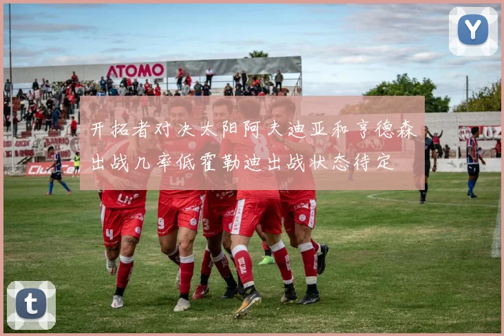 开拓者对决太阳阿夫迪亚和亨德森出战几率低霍勒迪出战状态待定