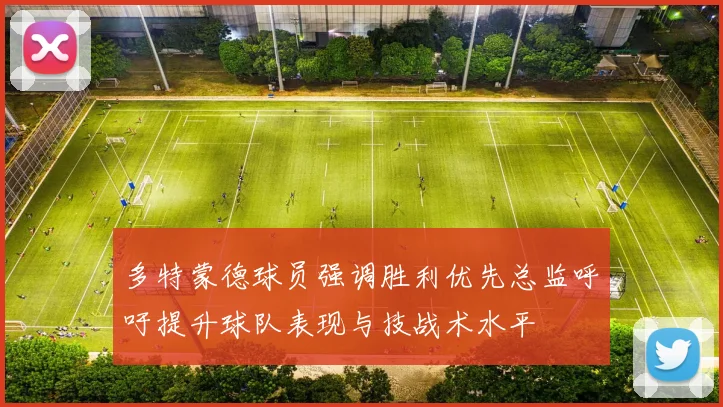 多特蒙德球员强调胜利优先总监呼吁提升球队表现与技战术水平