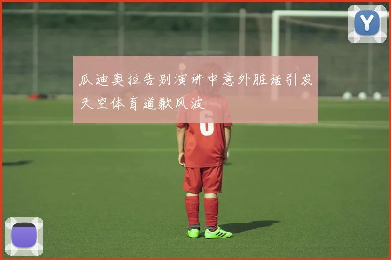瓜迪奥拉告别演讲中意外脏话引发天空体育道歉风波
