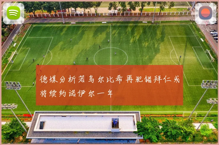 德媒分析若乌尔比希再犯错拜仁或将续约诺伊尔一年