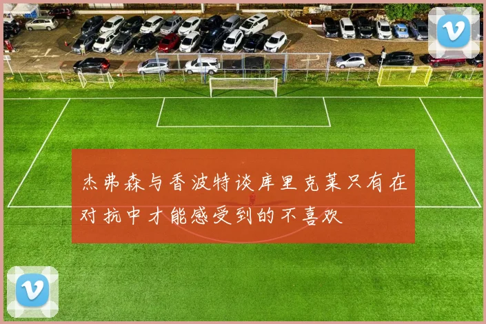 杰弗森与香波特谈库里克莱只有在对抗中才能感受到的不喜欢